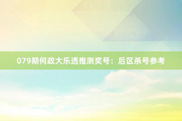 079期何政大乐透推测奖号：后区杀号参考