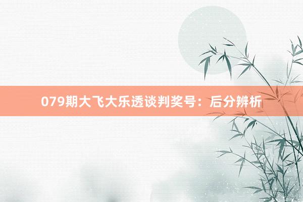 079期大飞大乐透谈判奖号：后分辨析