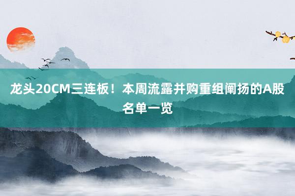 龙头20CM三连板！本周流露并购重组阐扬的A股名单一览