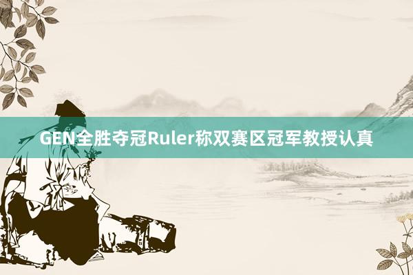 GEN全胜夺冠Ruler称双赛区冠军教授认真