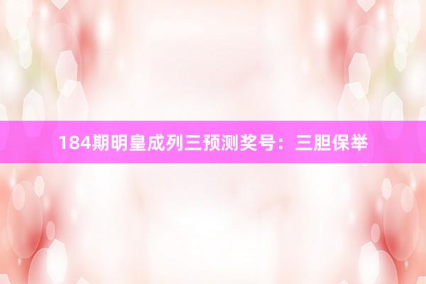 184期明皇成列三预测奖号：三胆保举