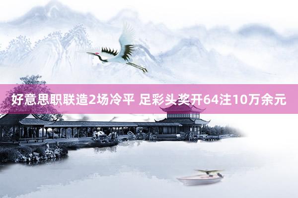 好意思职联造2场冷平 足彩头奖开64注10万余元