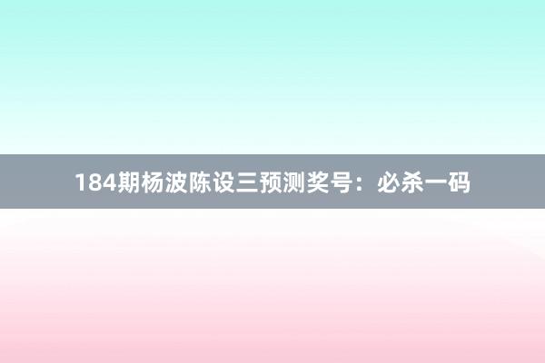 184期杨波陈设三预测奖号：必杀一码
