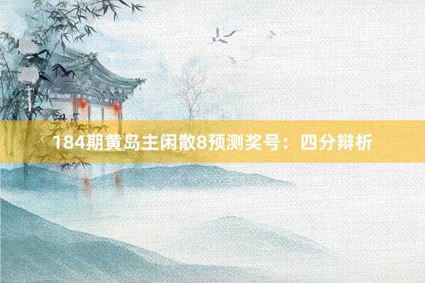 184期黄岛主闲散8预测奖号：四分辩析