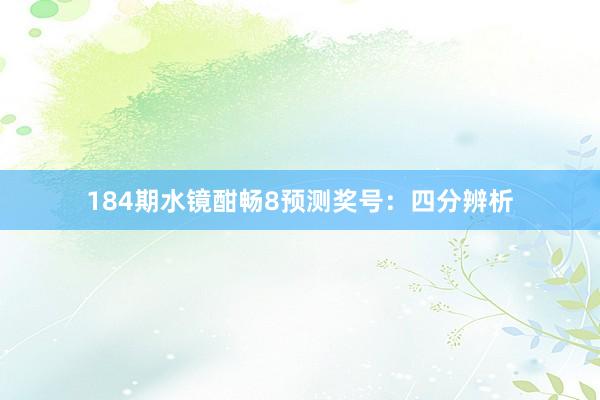 184期水镜酣畅8预测奖号：四分辨析