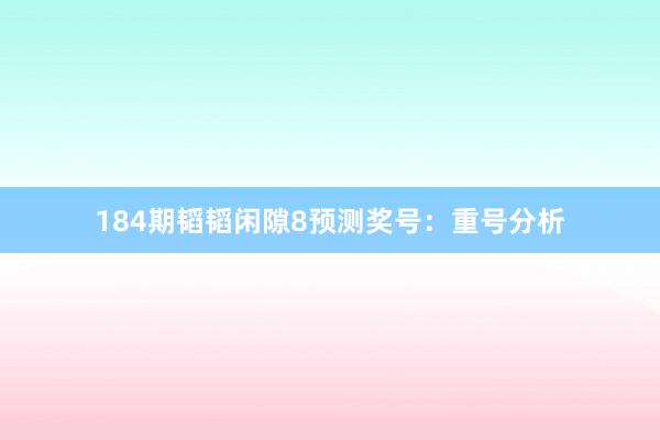 184期韬韬闲隙8预测奖号：重号分析