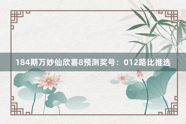 184期万妙仙欣喜8预测奖号：012路比推选