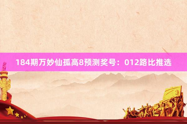 184期万妙仙孤高8预测奖号：012路比推选