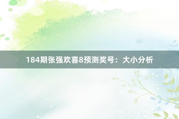 184期张强欢喜8预测奖号：大小分析