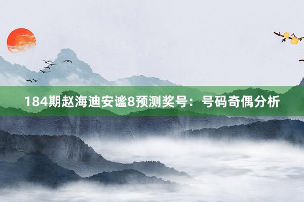 184期赵海迪安谧8预测奖号：号码奇偶分析