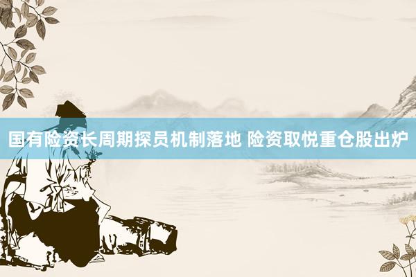 国有险资长周期探员机制落地 险资取悦重仓股出炉