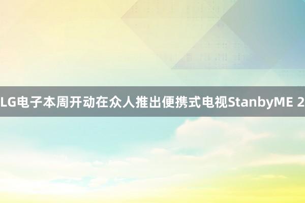 LG电子本周开动在众人推出便携式电视StanbyME 2
