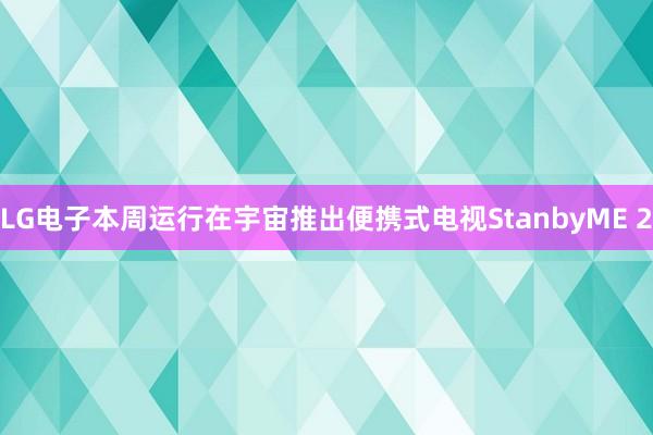 LG电子本周运行在宇宙推出便携式电视StanbyME 2