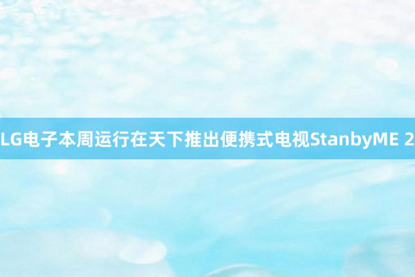 LG电子本周运行在天下推出便携式电视StanbyME 2