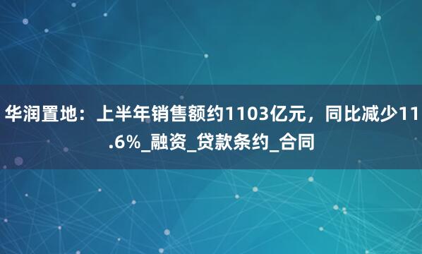 华润置地：上半年销售额约1103亿元，同比减少11.6%_融资_贷款条约_合同