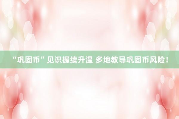 “巩固币”见识握续升温 多地教导巩固币风险！