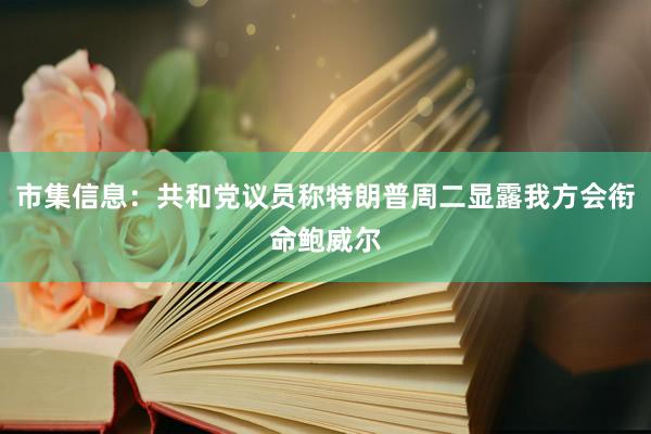 市集信息：共和党议员称特朗普周二显露我方会衔命鲍威尔