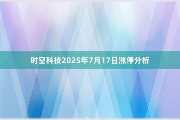 时空科技2025年7月17日涨停分析
