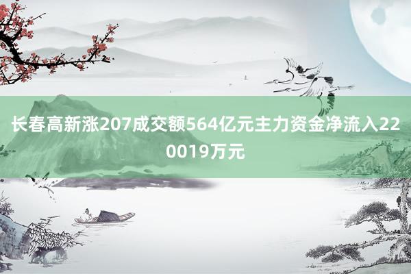 长春高新涨207成交额564亿元主力资金净流入220019万元