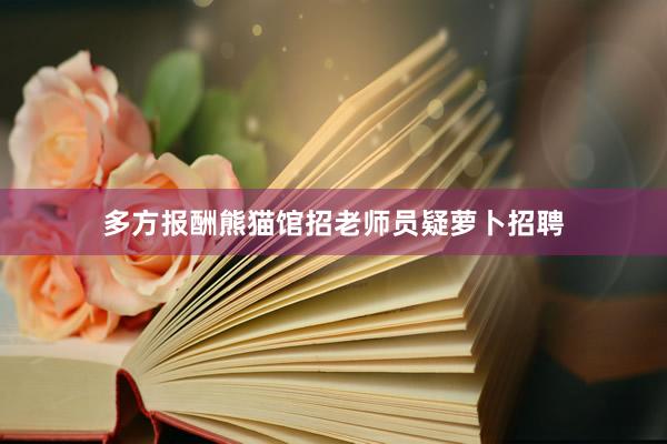 多方报酬熊猫馆招老师员疑萝卜招聘