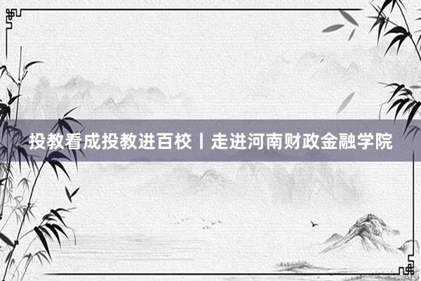 投教看成投教进百校丨走进河南财政金融学院