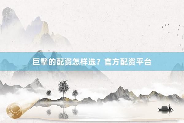 巨擘的配资怎样选？官方配资平台