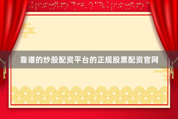 靠谱的炒股配资平台的正规股票配资官网