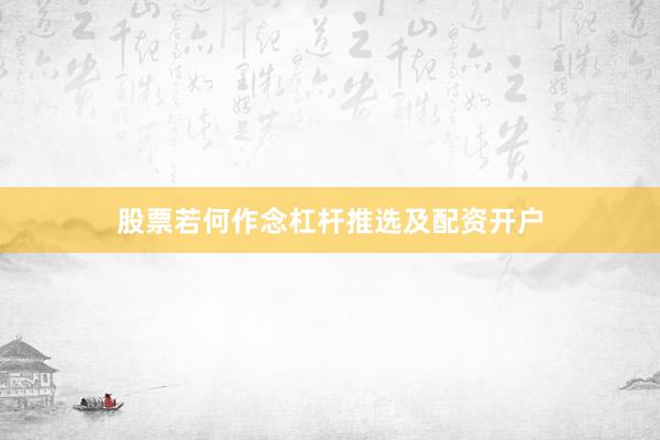 股票若何作念杠杆推选及配资开户