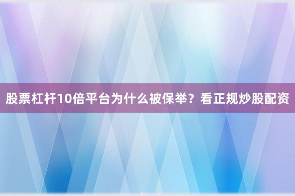 股票杠杆10倍平台为什么被保举？看正规炒股配资