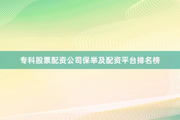 专科股票配资公司保举及配资平台排名榜