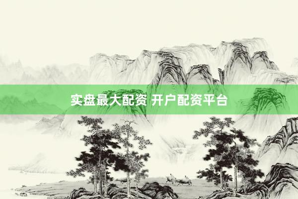 实盘最大配资 开户配资平台