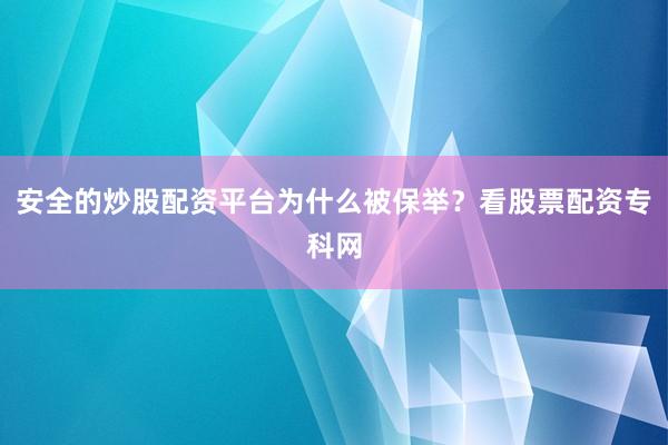 安全的炒股配资平台为什么被保举？看股票配资专科网