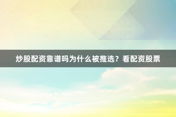 炒股配资靠谱吗为什么被推选？看配资股票