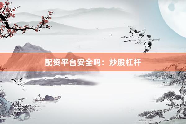配资平台安全吗：炒股杠杆