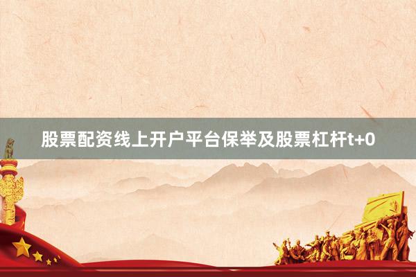 股票配资线上开户平台保举及股票杠杆t+0