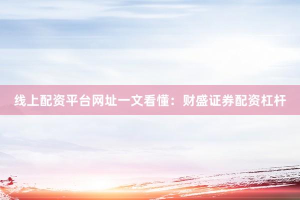 线上配资平台网址一文看懂：财盛证券配资杠杆