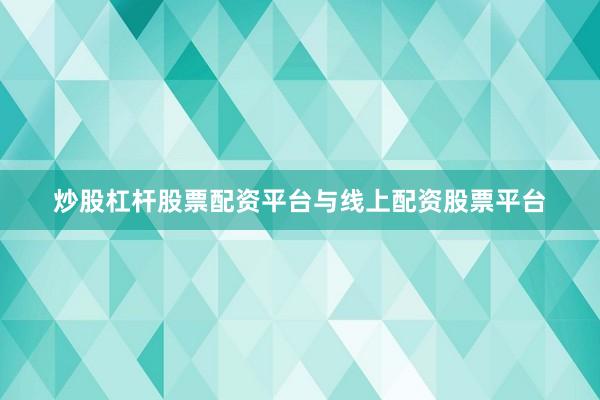 炒股杠杆股票配资平台与线上配资股票平台