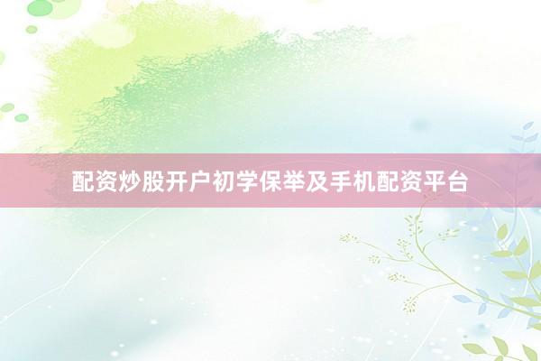 配资炒股开户初学保举及手机配资平台