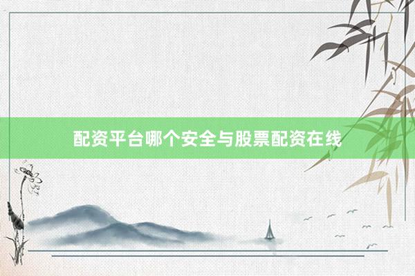 配资平台哪个安全与股票配资在线