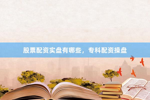 股票配资实盘有哪些，专科配资操盘