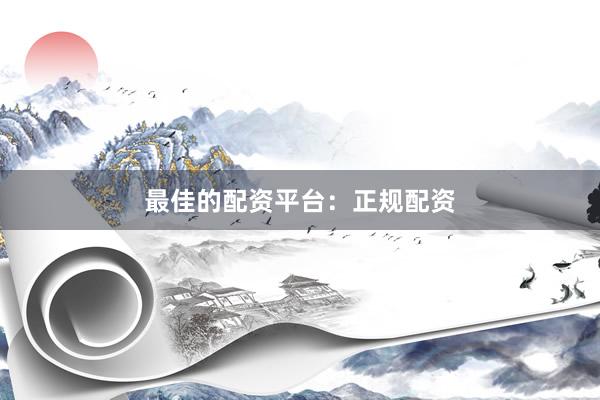 最佳的配资平台：正规配资