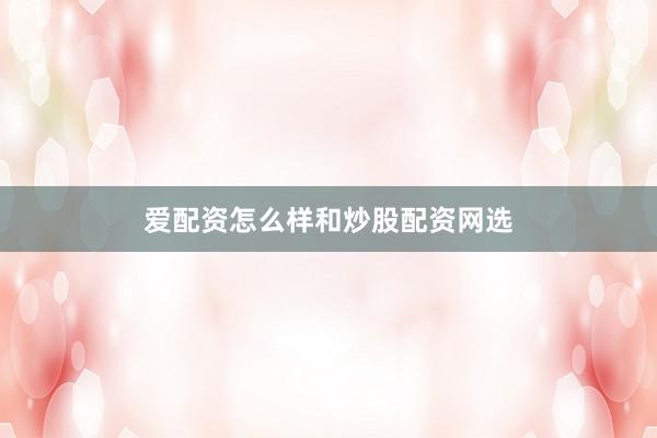 爱配资怎么样和炒股配资网选