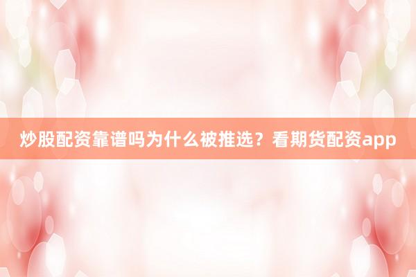 炒股配资靠谱吗为什么被推选？看期货配资app