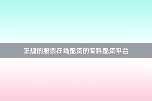 正规的股票在线配资的专科配资平台