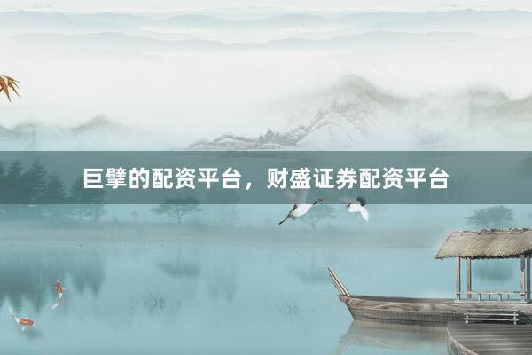 巨擘的配资平台，财盛证券配资平台
