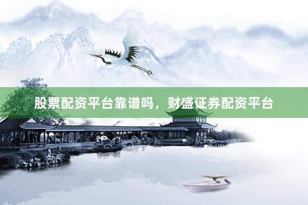 股票配资平台靠谱吗，财盛证券配资平台