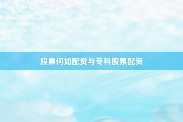 股票何如配资与专科股票配资