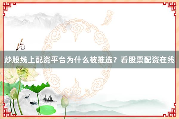 炒股线上配资平台为什么被推选？看股票配资在线