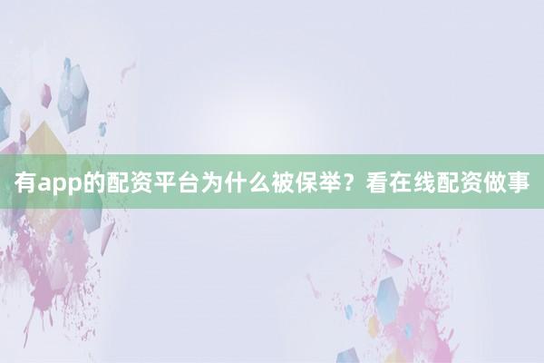 有app的配资平台为什么被保举？看在线配资做事
