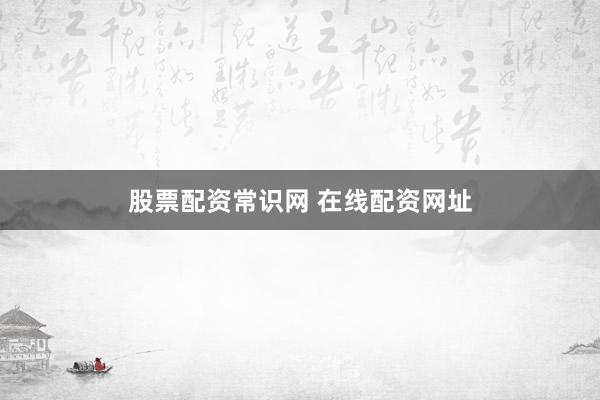 股票配资常识网 在线配资网址